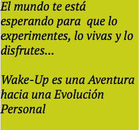 El mundo te está esperando para que lo experimentes, lo vivas y lo disfrutes... Wake-Up es una Aventura hacia una Evolución Personal