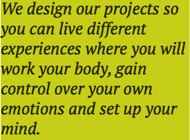 We design our projects so you can live different experiences where you will work your body, gain control over your own emotions and set up your mind. 