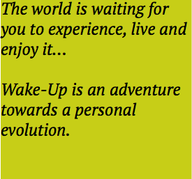 The world is waiting for you to experience, live and enjoy it… Wake-Up is an adventure towards a personal evolution.