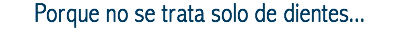 Porque no se trata solo de dientes...