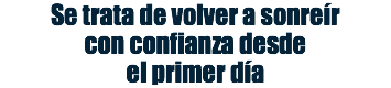 Se trata de volver a sonreír con confianza desde el primer día
