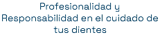 Profesionalidad y Responsabilidad en el cuidado de tus dientes
