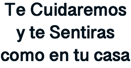 Te Cuidaremos y te Sentiras como en tu casa