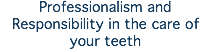Professionalism and Responsibility in the care of your teeth