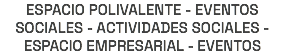 ESPACIO POLIVALENTE - EVENTOS SOCIALES - ACTIVIDADES SOCIALES - ESPACIO EMPRESARIAL - EVENTOS