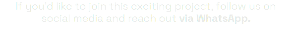 If you'd like to join this exciting project, follow us on social media and reach out via WhatsApp.