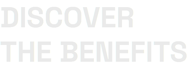 DISCOVER THE BENEFITS