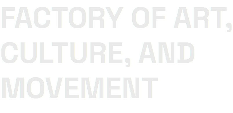 FACTORY OF ART, CULTURE, AND MOVEMENT