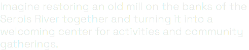 Imagine restoring an old mill on the banks of the Serpis River together and turning it into a welcoming center for activities and community gatherings.