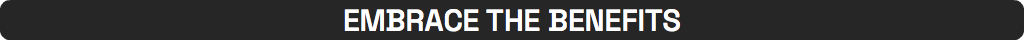 EMBRACE THE BENEFITS
