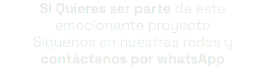 Si Quieres ser parte de este emocionante proyecto Síguenos en nuestras redes y contáctanos por whatsApp