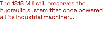 The 1818 Mill still preserves the hydraulic system that once powered all its industrial machinery. 
