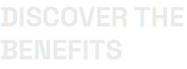DISCOVER THE BENEFITS