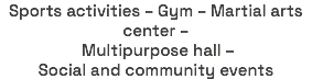 Sports activities – Gym – Martial arts center – Multipurpose hall – Social and community events