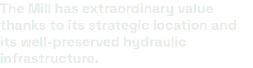 The Mill has extraordinary value thanks to its strategic location and its well-preserved hydraulic infrastructure.