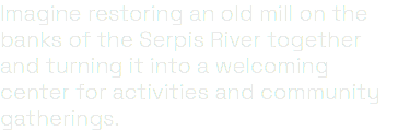 Imagine restoring an old mill on the banks of the Serpis River together and turning it into a welcoming center for activities and community gatherings.