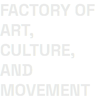 FACTORY OF ART, CULTURE, AND MOVEMENT