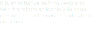It is an initiative inviting people to help transform an iconic Villalonga site into a hub for sports and cultural activities.