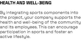 HEALTH AND WELL-BEING By integrating sports components into the project, your company supports the health and well-being of the community and its employees. This can encourage participation in sports and foster an active lifestyle. 