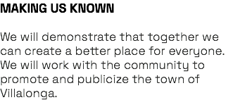 MAKING US KNOWN We will demonstrate that together we can create a better place for everyone. We will work with the community to promote and publicize the town of Villalonga.